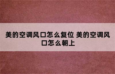 美的空调风口怎么复位 美的空调风口怎么朝上